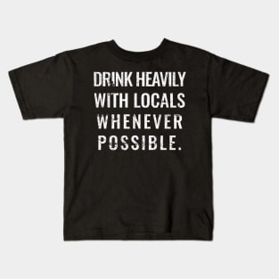 Drink Heavily With Locals Whenever possible Kids T-Shirt